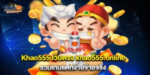1.Khao555 เว็บตรง khao555.online รวมเกมแตกง่ายจ่ายจริง